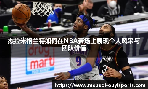 杰拉米格兰特如何在NBA赛场上展现个人风采与团队价值